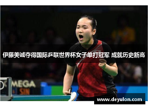 伊藤美诚夺得国际乒联世界杯女子单打冠军 成就历史新高