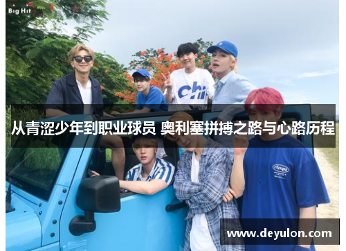 从青涩少年到职业球员 奥利塞拼搏之路与心路历程 从青涩少年到职业球员 奥利塞拼搏之路与心路历程