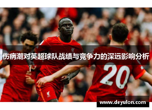 伤病潮对英超球队战绩与竞争力的深远影响分析