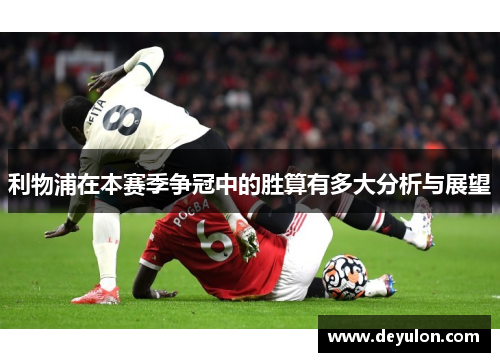 利物浦在本赛季争冠中的胜算有多大分析与展望 利物浦在本赛季争冠中的胜算有多大分析与展望