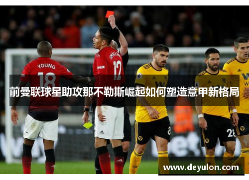 前曼联球星助攻那不勒斯崛起如何塑造意甲新格局