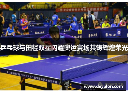 乒乓球与田径双星闪耀奥运赛场共铸辉煌荣光 乒乓球与田径双星闪耀奥运赛场共铸辉煌荣光