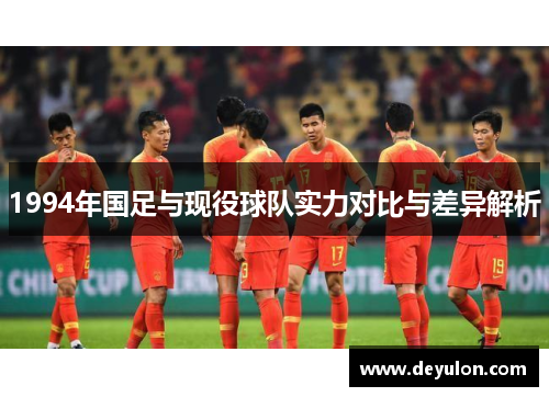 1994年国足与现役球队实力对比与差异解析 1994年国足与现役球队实力对比与差异解析