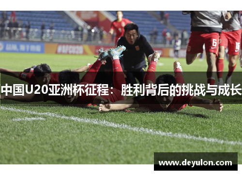 中国U20亚洲杯征程:胜利背后的挑战与成长 中国U20亚洲杯征程:胜利背后的挑战与成长