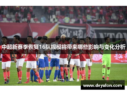 中超新赛季恢复16队规模将带来哪些影响与变化分析
