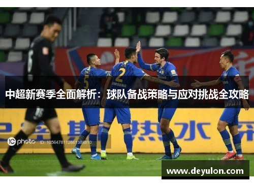 中超新赛季全面解析：球队备战策略与应对挑战全攻略