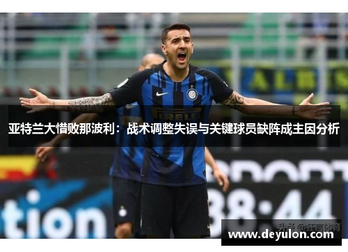 亚特兰大惜败那波利:战术调整失误与关键球员缺阵成主因分析 亚特兰大惜败那波利:战术调整失误与关键球员缺阵成主因分析