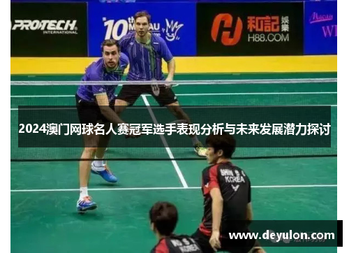 2024澳门网球名人赛冠军选手表现分析与未来发展潜力探讨