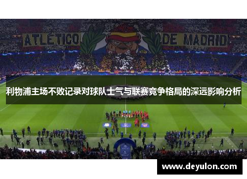 利物浦主场不败记录对球队士气与联赛竞争格局的深远影响分析