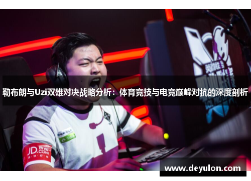 勒布朗与Uzi双雄对决战略分析：体育竞技与电竞巅峰对抗的深度剖析