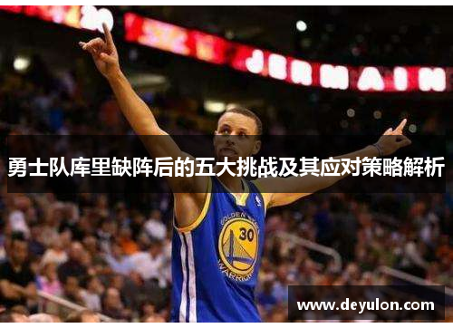 勇士队库里缺阵后的五大挑战及其应对策略解析