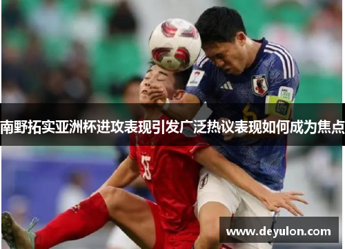 南野拓实亚洲杯进攻表现引发广泛热议表现如何成为焦点