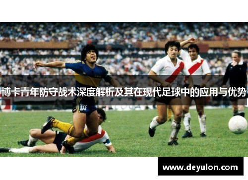 博卡青年防守战术深度解析及其在现代足球中的应用与优势 博卡青年防守战术深度解析及其在现代足球中的应用与优势