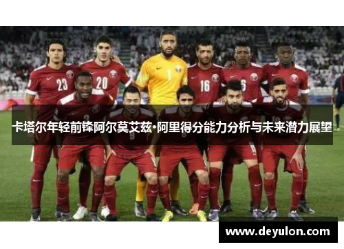 卡塔尔年轻前锋阿尔莫艾兹·阿里得分能力分析与未来潜力展望