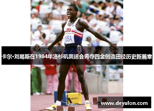 卡尔·刘易斯在1984年洛杉矶奥运会勇夺四金创造田径历史新篇章