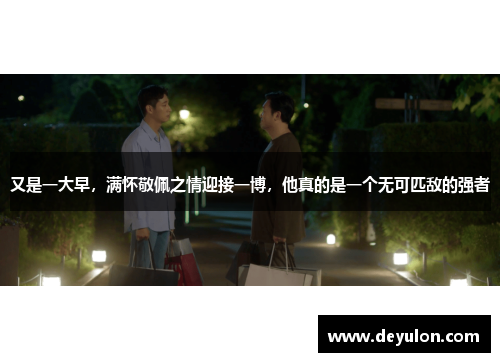 又是一大早,满怀敬佩之情迎接一博,他真的是一个无可匹敌的强者 又是一大早,满怀敬佩之情迎接一博,他真的是一个无可匹敌的强者