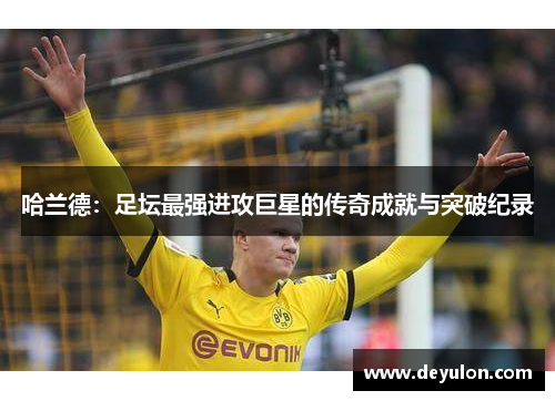 哈兰德：足坛最强进攻巨星的传奇成就与突破纪录