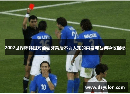 2002世界杯韩国对葡萄牙背后不为人知的内幕与裁判争议揭秘 2002世界杯韩国对葡萄牙背后不为人知的内幕与裁判争议揭秘