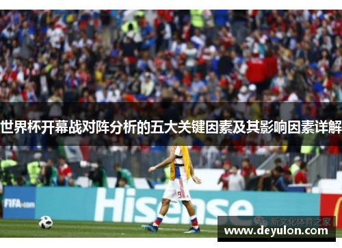 世界杯开幕战对阵分析的五大关键因素及其影响因素详解