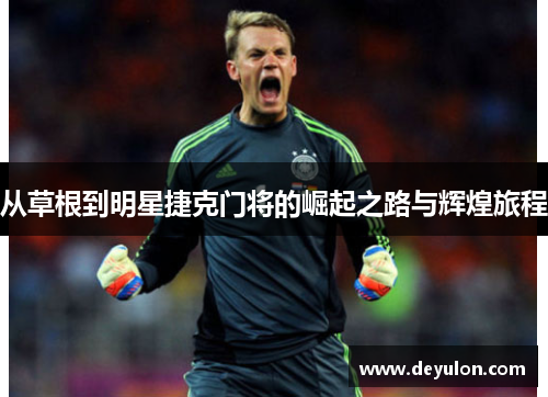从草根到明星捷克门将的崛起之路与辉煌旅程