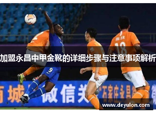 加盟永昌中甲金靴的详细步骤与注意事项解析