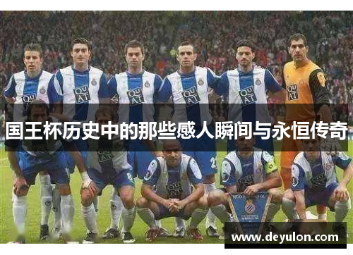 国王杯历史中的那些感人瞬间与永恒传奇 国王杯历史中的那些感人瞬间与永恒传奇