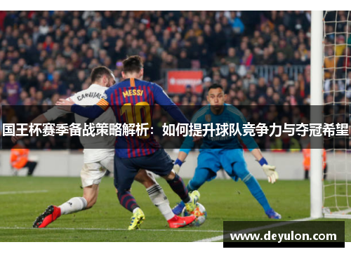 国王杯赛季备战策略解析：如何提升球队竞争力与夺冠希望