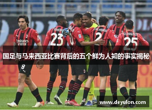 国足与马来西亚比赛背后的五个鲜为人知的事实揭秘