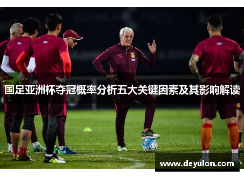 国足亚洲杯夺冠概率分析五大关键因素及其影响解读