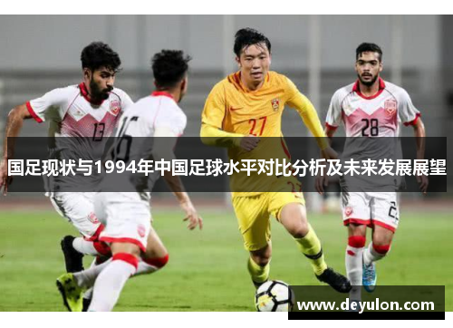 国足现状与1994年中国足球水平对比分析及未来发展展望 国足现状与1994年中国足球水平对比分析及未来发展展望