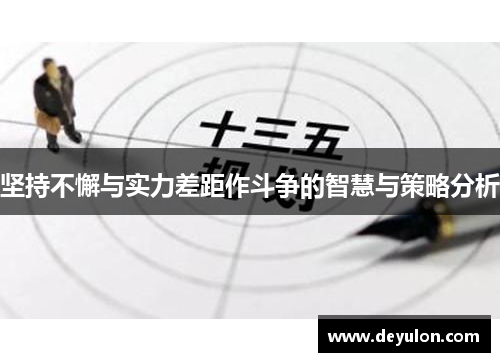坚持不懈与实力差距作斗争的智慧与策略分析 坚持不懈与实力差距作斗争的智慧与策略分析