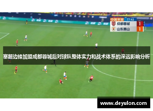 塞超边锋加盟成都蓉城后对球队整体实力和战术体系的深远影响分析 塞超边锋加盟成都蓉城后对球队整体实力和战术体系的深远影响分析