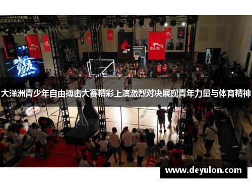 大洋洲青少年自由搏击大赛精彩上演激烈对决展现青年力量与体育精神 大洋洲青少年自由搏击大赛精彩上演激烈对决展现青年力量与体育精神