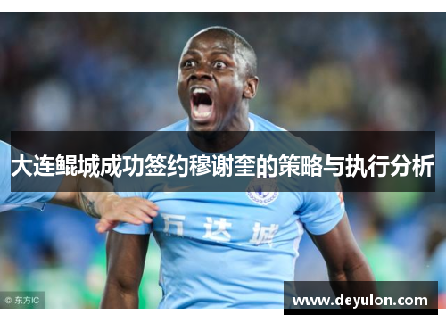 大连鲲城成功签约穆谢奎的策略与执行分析 大连鲲城成功签约穆谢奎的策略与执行分析