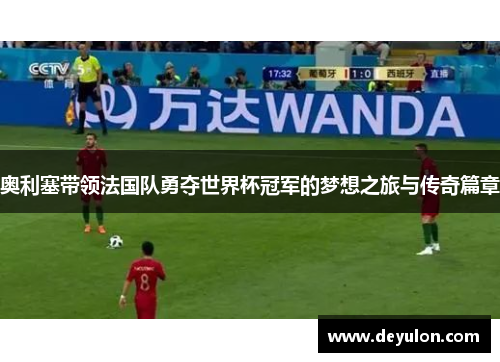 奥利塞带领法国队勇夺世界杯冠军的梦想之旅与传奇篇章 奥利塞带领法国队勇夺世界杯冠军的梦想之旅与传奇篇章