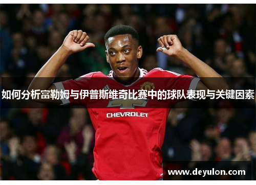 如何分析富勒姆与伊普斯维奇比赛中的球队表现与关键因素