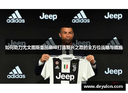 如何助力尤文图斯重回巅峰打造复兴之路的全方位战略与措施