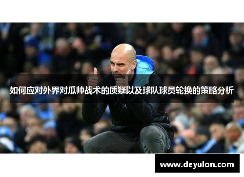 如何应对外界对瓜帅战术的质疑以及球队球员轮换的策略分析