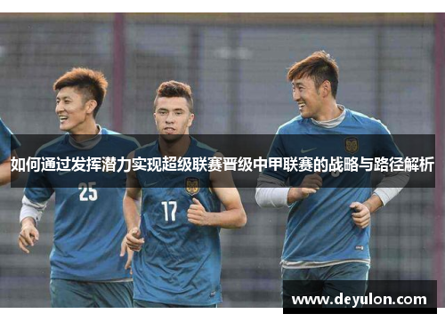如何通过发挥潜力实现超级联赛晋级中甲联赛的战略与路径解析