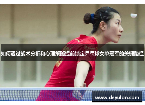 如何通过战术分析和心理策略提前锁定乒乓球女单冠军的关键路径