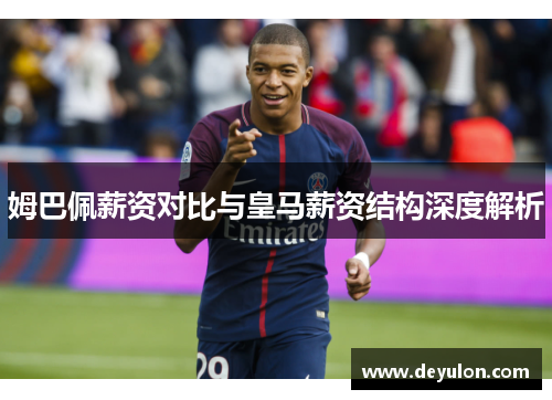 姆巴佩薪资对比与皇马薪资结构深度解析