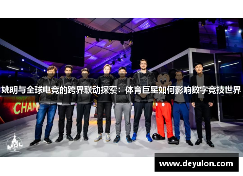 姚明与全球电竞的跨界联动探索：体育巨星如何影响数字竞技世界