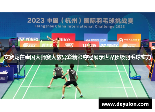 安赛龙在泰国大师赛大放异彩精彩夺冠展示世界顶级羽毛球实力