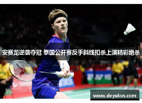安赛龙逆袭夺冠 泰国公开赛反手斜线扣杀上演精彩绝杀