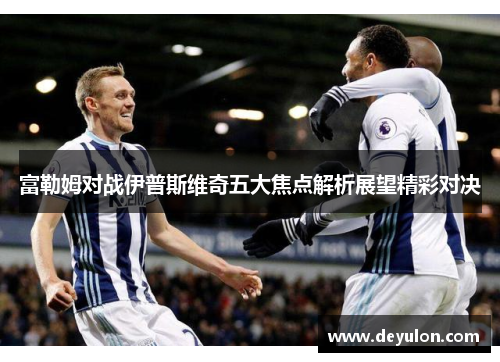 富勒姆对战伊普斯维奇五大焦点解析展望精彩对决