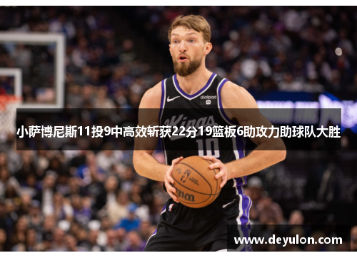 小萨博尼斯11投9中高效斩获22分19篮板6助攻力助球队大胜