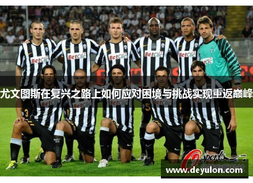 尤文图斯在复兴之路上如何应对困境与挑战实现重返巅峰
