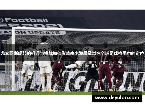 尤文图斯崛起的机遇与挑战如何影响未来发展及其在全球足球格局中的定位