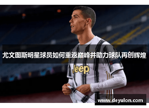 尤文图斯明星球员如何重返巅峰并助力球队再创辉煌